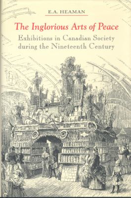 The Inglorious Arts of Peace : Exhibitions in Canadian Society During the Nineteenth Century