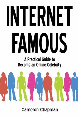 Internet Famous : A Practical Guide to Becoming an Online Celebrity