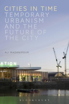 Cities in Time : Temporary Urbanism and the Future of the City