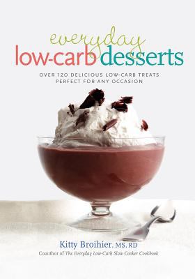 Everyday Low-Carb Desserts : Over 120 Delicious Low-Carb Treats Perfect for Any Occasion