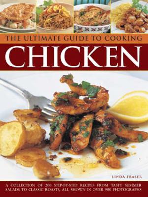 The Ultimate Guide to Cooking Chicken : A Collection of 200 Step-by-Step Recipes from Tasty Summer Salads to Classic Roasts, All Shown in over 900 Photographs