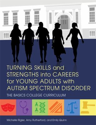 Turning Skills and Strengths into Careers for Young Adults with Autism Spectrum Disorder : The Basics College Curriculum