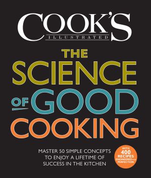 The Science of Good Cooking : Master 50 Simple Concepts to Enjoy a Lifetime of Success in the Kitchen