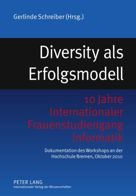 Diversity Als Erfolgsmodell : 10 Jahre Internationaler Frauenstudiengang Informatik- Dokumentation des Workshops an der Hochschule Bremen, Oktober 2010
