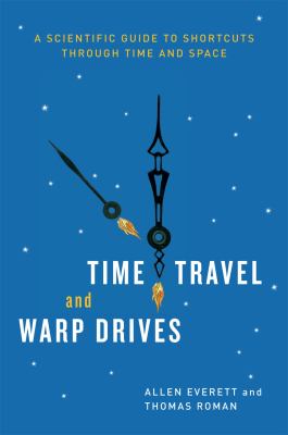 Time Travel and Warp Drives : A Scientific Guide to Shortcuts Through Time and Space