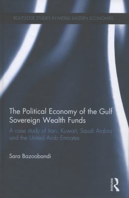 Political Economy of the Gulf Sovereign Wealth Funds : A Case Study of Iran, Kuwait, Saudi Arabia and the United Arab Emirates