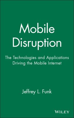 Mobile Disruption : The Technologies and Applications Driving the Mobile Internet