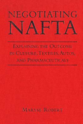 Negotiating NAFTA : Explaining the Outcome in Culture, Textiles, Autos, and Pharmaceuticals