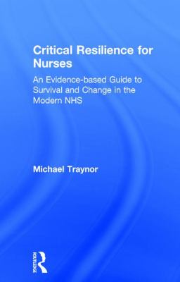 Critical Resilience for Nurses : An Evidence-Based Guide to Survival and Change in the Modern NHS