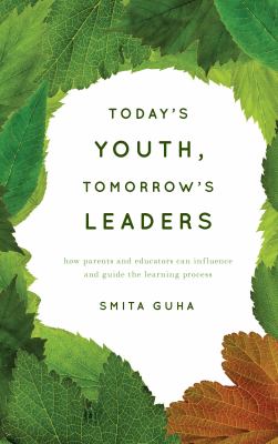 Today's Youth, Tomorrow's Leaders : How Parents and Educators Can Influence and Guide the Learning Process