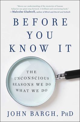 Before You Know It : The Unconscious Reasons We Do What We Do
