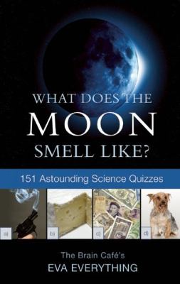 What Does the Moon Smell Like? : 151 Astounding Science Quizzes
