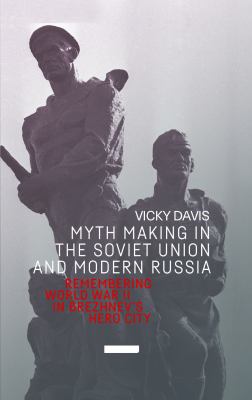 Myth Making in the Soviet Union and Modern Russia : Remembering World War II in Brezhnev's Hero City