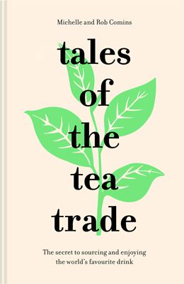 Tales of the Tea Trade : The Secret to Sourcing and Enjoying the World's Favorite Drink