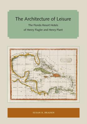 The Architecture of Leisure : The Florida Resort Hotels of Henry Flagler and Henry Plant