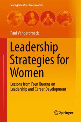 Leadership Strategies for Women : Lessons from Four Queens for Leadership and Career Development