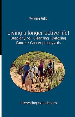 Living a Longer Active Life! Deacidifying - Cleansing - Detoxing - Cancer - Cancer Prophylaxis