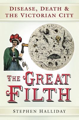 The Great Filth : Disease, Death and the Victorian City