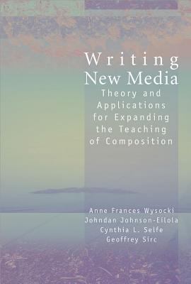 Writing New Media : Theory and Applications for Expanding the Teaching of Composition