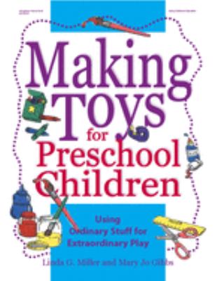Making Toys for Preschool Children : Using Ordinary Stuff for Extraordinary Play