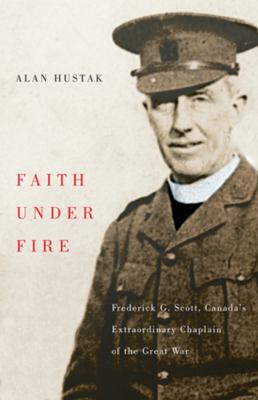 Faith under Fire : Canada's Extraordinary Chaplain of the Great War