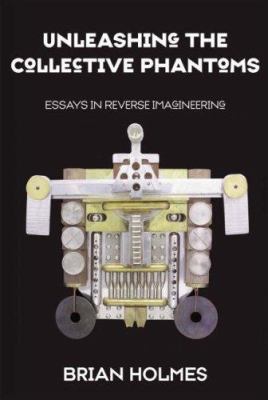 Unleashing the Collective Phantoms : Essays in Reverse Imagineering