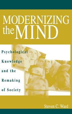 Modernizing the Mind : Psychological Knowledge and the Remaking of Society