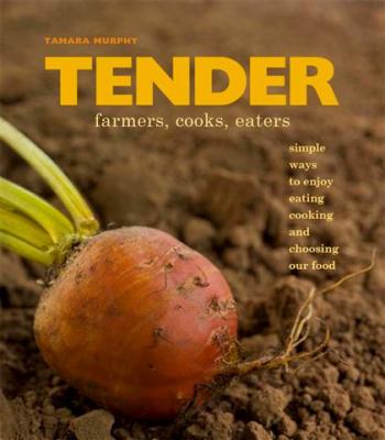 Tender : Simple ways to enjoy eating, cooking and choosing our food : farmers, cooks, Eaters