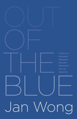 Out of the Blue : A Memoir of Workplace Depression, Recovery, Redemption and, Yes, Happiness