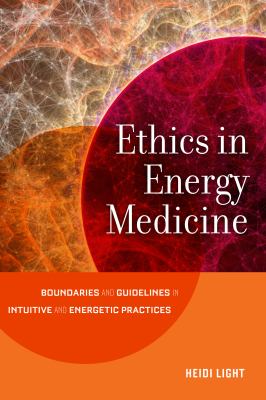 Ethics in Energy Medicine : Boundaries and Guidelines for Intuitive and Energetic Practices