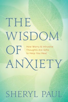 The Wisdom of Anxiety : How Worry and Intrusive Thoughts Are Gifts to Help You Heal