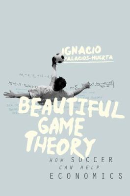 Beautiful Game Theory : How Soccer Can Help Economics