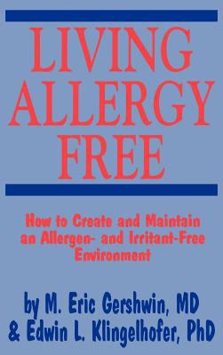 Living Allergy Free : How to Create and Maintain an Allergen - And Irritant-Free Environment