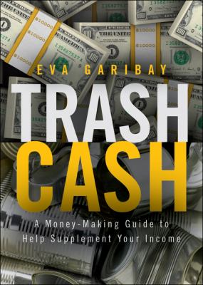 Trash Cash : A Money-Making Guide to Help Supplement Your Income