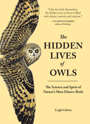 The Hidden Lives of Owls : The Science and Spirit of Nature's Most Elusive Birds
