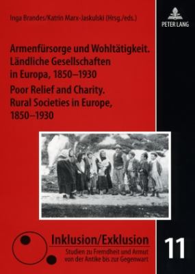 Armenfuersorge und Wohltaetigkeit. Laendliche Gesellschaften in Europa, 1850-1930- Poor Relief and Charity. Rural Societies in Europe, 1850-1930