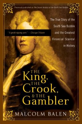 King the Crook, and the Gambler : The True Story of the South Sea Bubble and the Greatest Financial Scandal in History