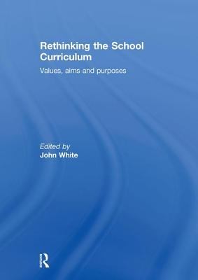 Rethinking the School Curriculum : Values, Aims and Purposes