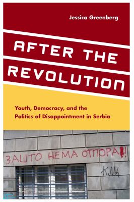 After the Revolution : Youth, Democracy, and the Politics of Disappointment in Serbia