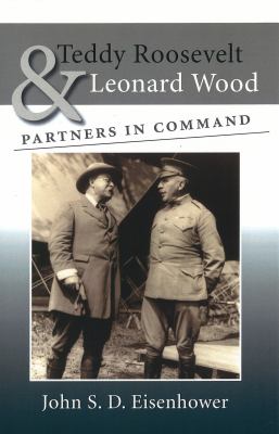 Teddy Roosevelt and Leonard Wood : Partners in Command