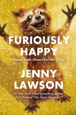 Furiously Happy : A Funny Book about Horrible Things