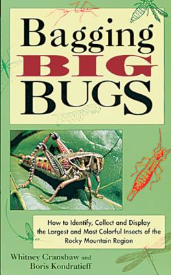 Bagging Big Bugs : How to Identify, Collect and Display the Largest and Most Colorful Insects of the Rocky Mountain Region