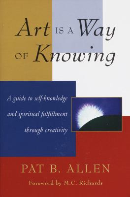 Art Is a Way of Knowing : A Guide to Self-Knowledge and Spiritual Fulfillment Through Creativity