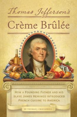 Thomas Jefferson's Creme Brulee : How a Founding Father and His Slave James Hemings Introduced French Cuisine to America