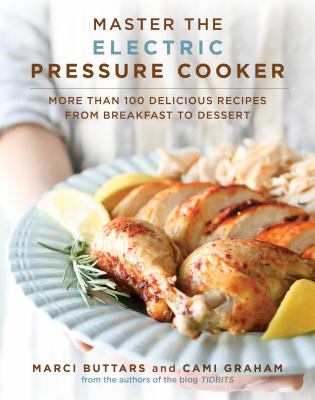 Master the Electric Pressure Cooker : More Than 100 Delicious Recipes from Breakfast to Dessert