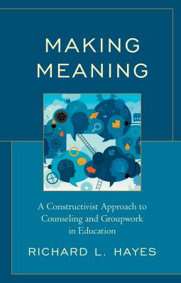Making Meaning : A Constructivist Approach to Counseling and Group Work in Education