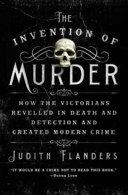 The Invention of Murder : How the Victorians Revelled in Death and Detection and Created Modern Crime