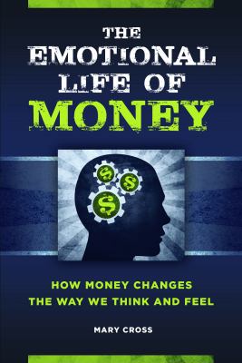 The Emotional Life of Money : How Money Changes the Way We Think and Feel