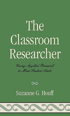 The Classroom Researcher : Using Applied Research to Meet Student Needs
