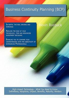 Business continuity planning (BCP): High-impact Technology - What You Need to Know : Definitions, Adoptions, Impact, Benefits, Maturity, Vendors